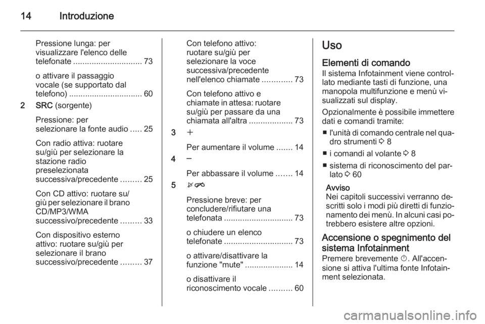 OPEL ZAFIRA C 2015.5 Manuale del sistema Infotainment (in Italian) 14Introduzione
Pressione lunga: per
visualizzare l'elenco delle
telefonate .............................. 73
o attivare il passaggio
vocale (se supportato dal
telefono) ........................... OPEL ZAFIRA C 2015.5 Manuale del sistema Infotainment (in Italian) 14Introduzione
Pressione lunga: per
visualizzare l'elenco delle
telefonate .............................. 73
o attivare il passaggio
vocale (se supportato dal
telefono) ...........................