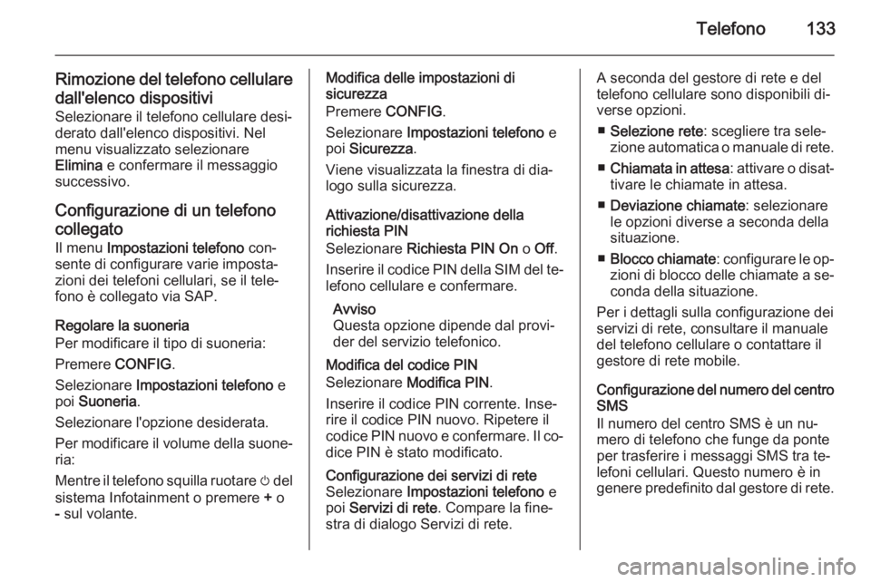 OPEL ZAFIRA C 2015.5 Manuale del sistema Infotainment (in Italian) Telefono133
Rimozione del telefono cellularedall'elenco dispositivi
Selezionare il telefono cellulare desi‐
derato dall'elenco dispositivi. Nel
menu visualizzato selezionare
Elimina e confe OPEL ZAFIRA C 2015.5 Manuale del sistema Infotainment (in Italian) Telefono133
Rimozione del telefono cellularedall'elenco dispositivi
Selezionare il telefono cellulare desi‐
derato dall'elenco dispositivi. Nel
menu visualizzato selezionare
Elimina e confe