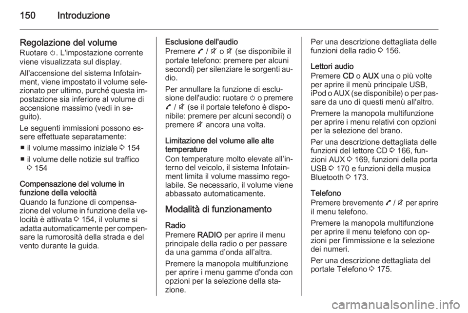 OPEL ZAFIRA C 2015.5 Manuale del sistema Infotainment (in Italian) 150Introduzione
Regolazione del volume
Ruotare m. L'impostazione corrente
viene visualizzata sul display.
All'accensione del sistema Infotain‐
ment, viene impostato il volume sele‐ zionat OPEL ZAFIRA C 2015.5 Manuale del sistema Infotainment (in Italian) 150Introduzione
Regolazione del volume
Ruotare m. L'impostazione corrente
viene visualizzata sul display.
All'accensione del sistema Infotain‐
ment, viene impostato il volume sele‐ zionat