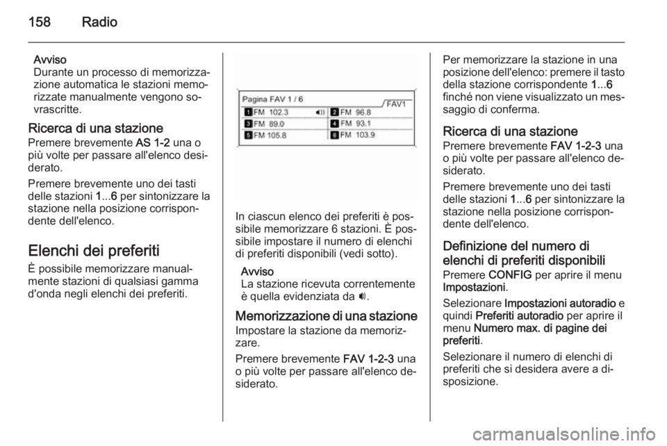 OPEL ZAFIRA C 2015.5 Manuale del sistema Infotainment (in Italian) 158Radio
Avviso
Durante un processo di memorizza‐
zione automatica le stazioni memo‐ rizzate manualmente vengono so‐
vrascritte.
Ricerca di una stazione Premere brevemente AS 1-2 una o
più vol OPEL ZAFIRA C 2015.5 Manuale del sistema Infotainment (in Italian) 158Radio
Avviso
Durante un processo di memorizza‐
zione automatica le stazioni memo‐ rizzate manualmente vengono so‐
vrascritte.
Ricerca di una stazione Premere brevemente AS 1-2 una o
più vol