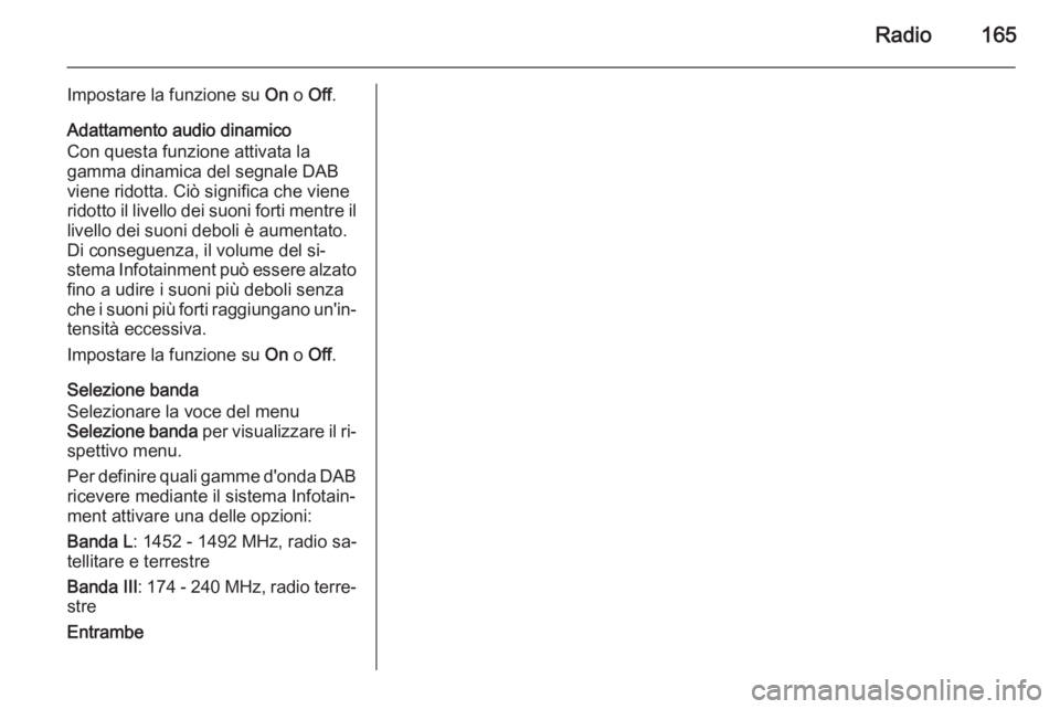OPEL ZAFIRA C 2015.5 Manuale del sistema Infotainment (in Italian) Radio165
Impostare la funzione su On o Off .
Adattamento audio dinamico
Con questa funzione attivata la
gamma dinamica del segnale DAB
viene ridotta. Ciò significa che viene ridotto il livello dei su OPEL ZAFIRA C 2015.5 Manuale del sistema Infotainment (in Italian) Radio165
Impostare la funzione su On o Off .
Adattamento audio dinamico
Con questa funzione attivata la
gamma dinamica del segnale DAB
viene ridotta. Ciò significa che viene ridotto il livello dei su