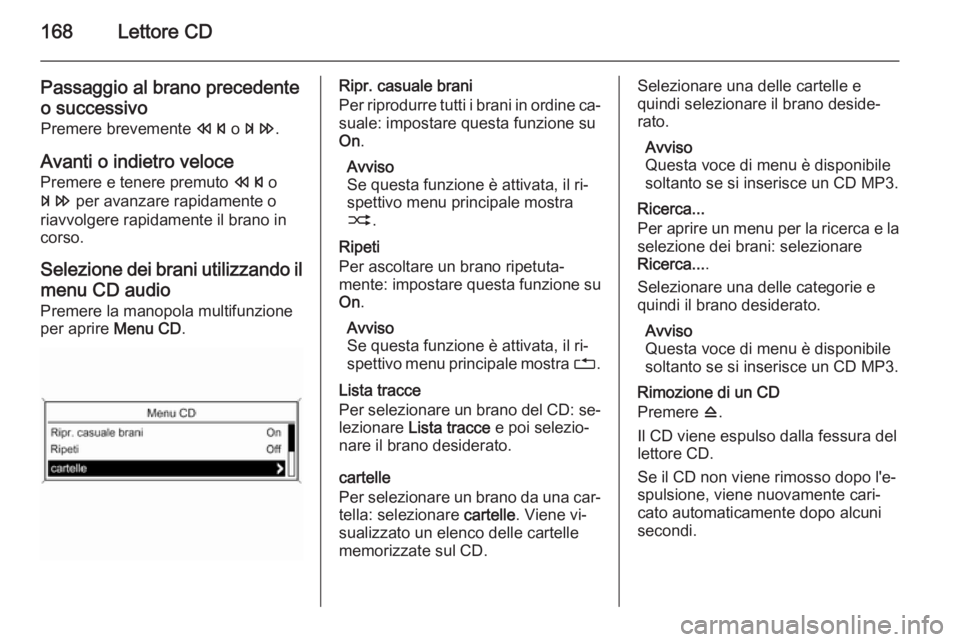 OPEL ZAFIRA C 2015.5 Manuale del sistema Infotainment (in Italian) 168Lettore CD
Passaggio al brano precedenteo successivo
Premere brevemente s o u .
Avanti o indietro veloce
Premere e tenere premuto s o
u per avanzare rapidamente o
riavvolgere rapidamente il bran OPEL ZAFIRA C 2015.5 Manuale del sistema Infotainment (in Italian) 168Lettore CD
Passaggio al brano precedenteo successivo
Premere brevemente s o u .
Avanti o indietro veloce
Premere e tenere premuto s o
u per avanzare rapidamente o
riavvolgere rapidamente il bran