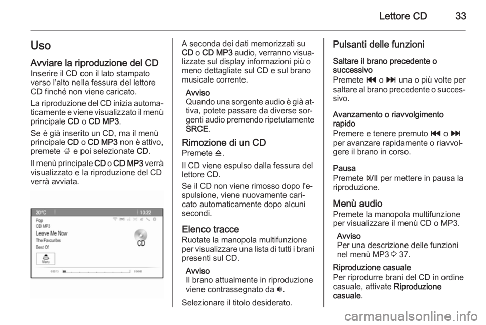 OPEL ZAFIRA C 2015.5 Manuale del sistema Infotainment (in Italian) Lettore CD33Uso
Avviare la riproduzione del CD Inserire il CD con il lato stampato
verso l’alto nella fessura del lettore
CD finché non viene caricato.
La riproduzione del CD inizia automa‐
ticam OPEL ZAFIRA C 2015.5 Manuale del sistema Infotainment (in Italian) Lettore CD33Uso
Avviare la riproduzione del CD Inserire il CD con il lato stampato
verso l’alto nella fessura del lettore
CD finché non viene caricato.
La riproduzione del CD inizia automa‐
ticam