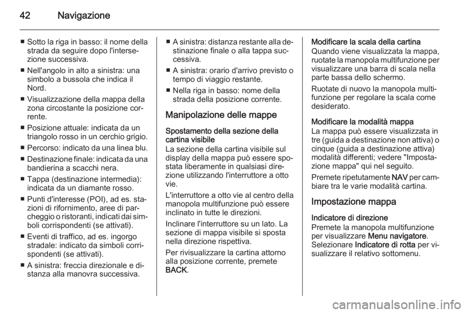 OPEL ZAFIRA C 2015.5 Manuale del sistema Infotainment (in Italian) 42Navigazione
■Sotto la riga in basso: il nome della
strada da seguire dopo l'interse‐
zione successiva.
■ Nell'angolo in alto a sinistra: una simbolo a bussola che indica il
Nord.
■ V OPEL ZAFIRA C 2015.5 Manuale del sistema Infotainment (in Italian) 42Navigazione
■Sotto la riga in basso: il nome della
strada da seguire dopo l'interse‐
zione successiva.
■ Nell'angolo in alto a sinistra: una simbolo a bussola che indica il
Nord.
■ V