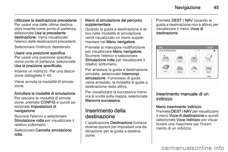 OPEL ZAFIRA C 2015.5  Manuale del sistema Infotainment (in Italian) Navigazione45
Utilizzare la destinazione precedente
Per usare una delle ultime destina‐
zioni inserite come punto di partenza,
selezionate  Usa la precedente
destinazione . Verrà visualizzato
l'