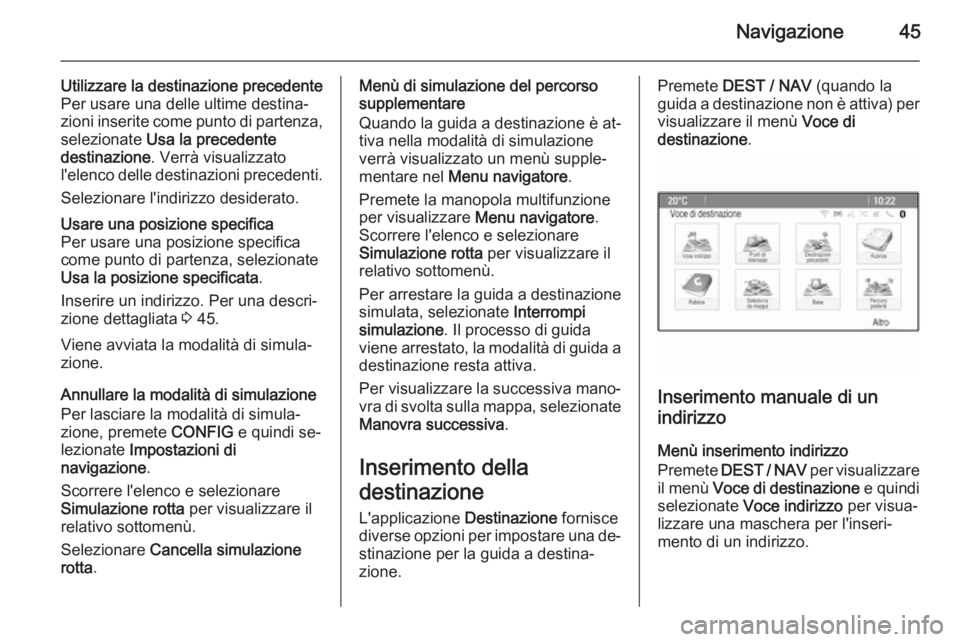 OPEL ZAFIRA C 2015.5 Manuale del sistema Infotainment (in Italian) Navigazione45
Utilizzare la destinazione precedente
Per usare una delle ultime destina‐
zioni inserite come punto di partenza,
selezionate Usa la precedente
destinazione . Verrà visualizzato
l' OPEL ZAFIRA C 2015.5 Manuale del sistema Infotainment (in Italian) Navigazione45
Utilizzare la destinazione precedente
Per usare una delle ultime destina‐
zioni inserite come punto di partenza,
selezionate Usa la precedente
destinazione . Verrà visualizzato
l'