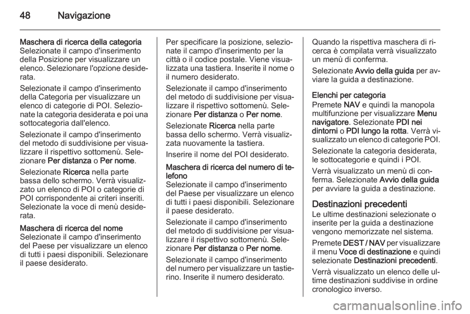 OPEL ZAFIRA C 2015.5 Manuale del sistema Infotainment (in Italian) 48Navigazione
Maschera di ricerca della categoria
Selezionate il campo d'inserimento
della Posizione per visualizzare un
elenco. Selezionare l'opzione deside‐ rata.
Selezionate il campo d OPEL ZAFIRA C 2015.5 Manuale del sistema Infotainment (in Italian) 48Navigazione
Maschera di ricerca della categoria
Selezionate il campo d'inserimento
della Posizione per visualizzare un
elenco. Selezionare l'opzione deside‐ rata.
Selezionate il campo d