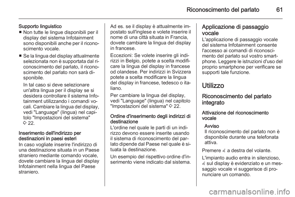 OPEL ZAFIRA C 2015.5 Manuale del sistema Infotainment (in Italian) Riconoscimento del parlato61
Supporto linguistico■ Non tutte le lingue disponibili per il display del sistema Infotainment
sono disponibili anche per il ricono‐
scimento vocale.
■ Se la lingua d OPEL ZAFIRA C 2015.5 Manuale del sistema Infotainment (in Italian) Riconoscimento del parlato61
Supporto linguistico■ Non tutte le lingue disponibili per il display del sistema Infotainment
sono disponibili anche per il ricono‐
scimento vocale.
■ Se la lingua d