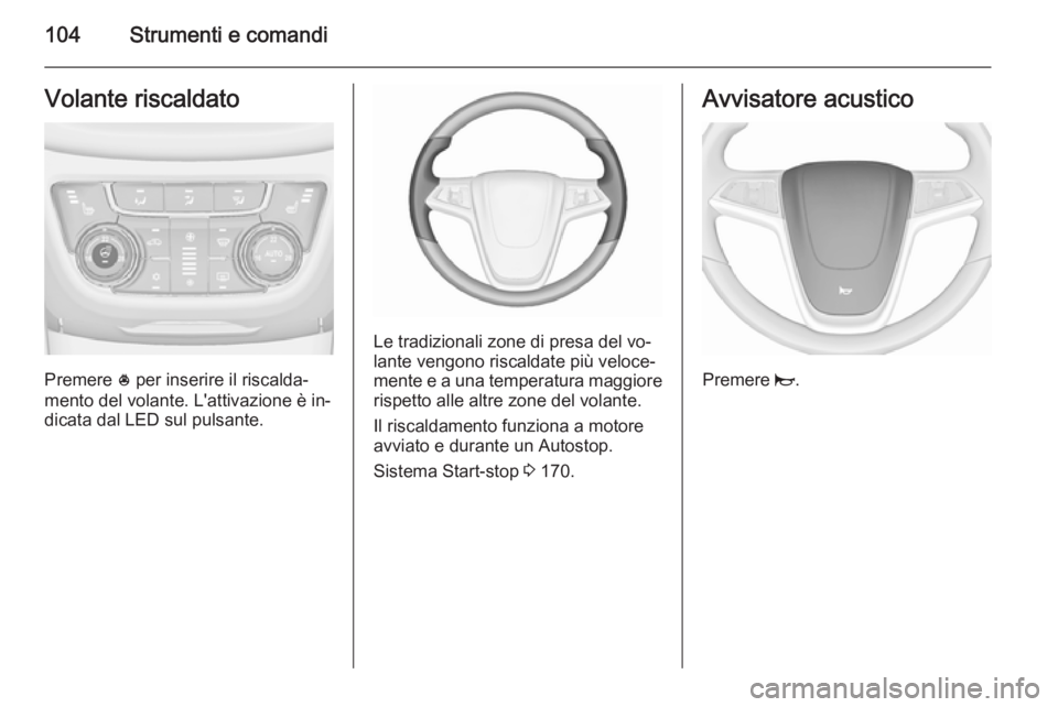 OPEL ZAFIRA C 2015.5  Manuale di uso e manutenzione (in Italian) 104Strumenti e comandiVolante riscaldato
Premere * per inserire il riscalda‐
mento del volante. L'attivazione è in‐
dicata dal LED sul pulsante.
Le tradizionali zone di presa del vo‐
lante 