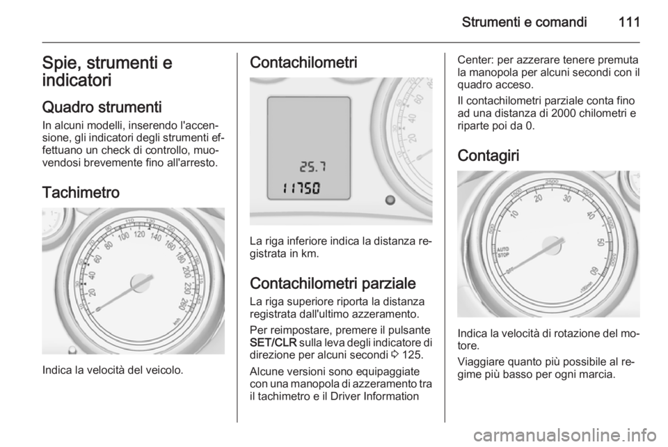 OPEL ZAFIRA C 2015.5  Manuale di uso e manutenzione (in Italian) Strumenti e comandi111Spie, strumenti e
indicatori
Quadro strumenti
In alcuni modelli, inserendo l'accen‐
sione, gli indicatori degli strumenti ef‐
fettuano un check di controllo, muo‐
vendo