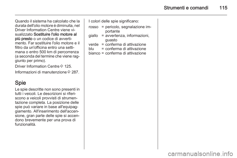 OPEL ZAFIRA C 2015.5 Manuale di uso e manutenzione (in Italian) Strumenti e comandi115
Quando il sistema ha calcolato che la
durata dell'olio motore è diminuita, nel Driver Information Centre viene vi‐
sualizzato Sostituire l'olio motore al
più presto OPEL ZAFIRA C 2015.5 Manuale di uso e manutenzione (in Italian) Strumenti e comandi115
Quando il sistema ha calcolato che la
durata dell'olio motore è diminuita, nel Driver Information Centre viene vi‐
sualizzato Sostituire l'olio motore al
più presto