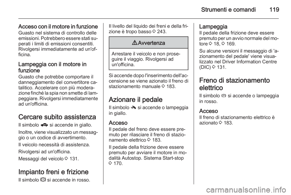 OPEL ZAFIRA C 2015.5  Manuale di uso e manutenzione (in Italian) Strumenti e comandi119
Acceso con il motore in funzioneGuasto nel sistema di controllo delle
emissioni. Potrebbero essere stati su‐ perati i limiti di emissioni consentiti.
Rivolgersi immediatamente