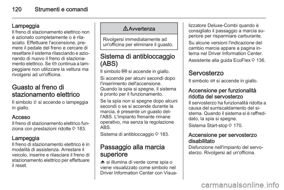 OPEL ZAFIRA C 2015.5  Manuale di uso e manutenzione (in Italian) 120Strumenti e comandi
LampeggiaIl freno di stazionamento elettrico nonè azionato completamente o è rila‐
sciato. Effettuare l'accensione, pre‐
mere il pedale del freno e cercare di resettar