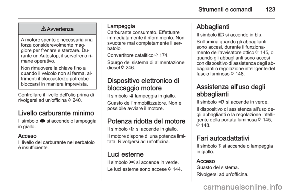 OPEL ZAFIRA C 2015.5  Manuale di uso e manutenzione (in Italian) Strumenti e comandi1239Avvertenza
A motore spento è necessaria una
forza considerevolmente mag‐
giore per frenare e sterzare. Du‐
rante un Autostop, il servofreno ri‐ mane operativo.
Non rimuov