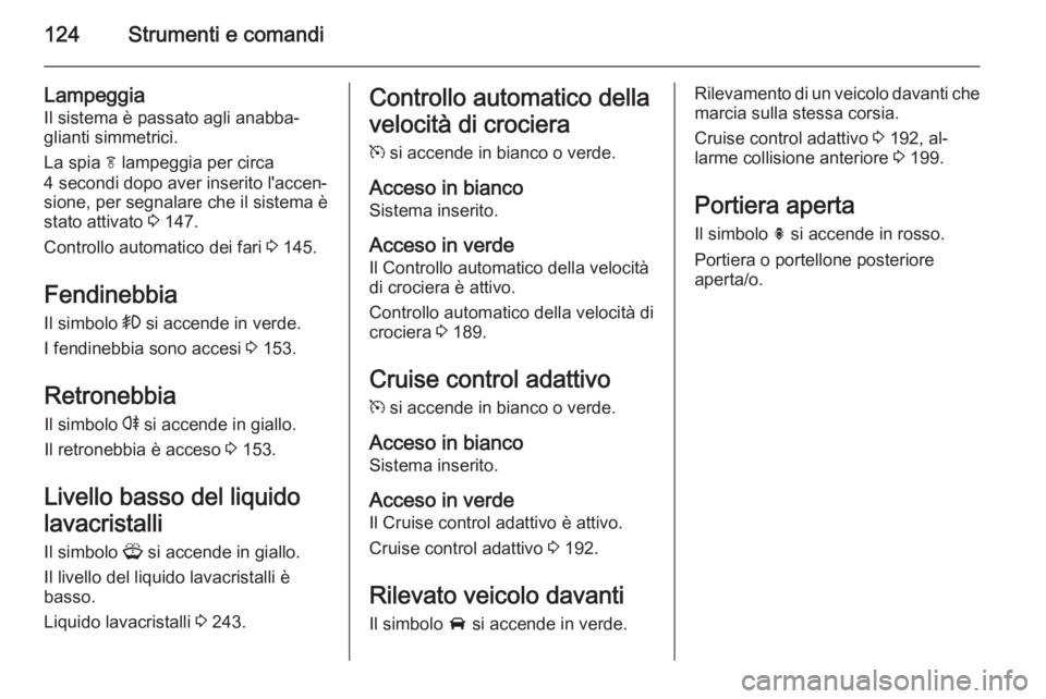 OPEL ZAFIRA C 2015.5  Manuale di uso e manutenzione (in Italian) 124Strumenti e comandi
LampeggiaIl sistema è passato agli anabba‐
glianti simmetrici.
La spia  f lampeggia per circa
4 secondi dopo aver inserito l'accen‐
sione, per segnalare che il sistema 