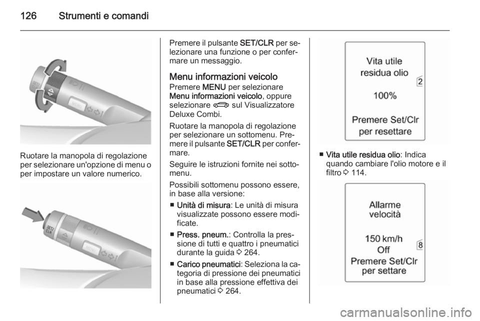 OPEL ZAFIRA C 2015.5  Manuale di uso e manutenzione (in Italian) 126Strumenti e comandi
Ruotare la manopola di regolazione
per selezionare un'opzione di menu o per impostare un valore numerico.
Premere il pulsante  SET/CLR per se‐
lezionare una funzione o per