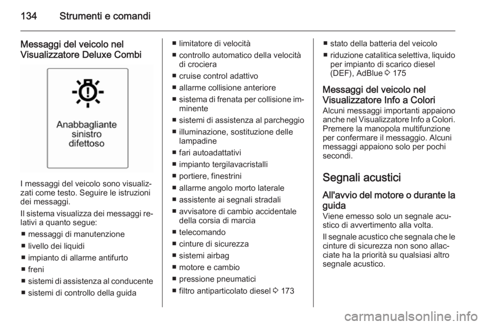 OPEL ZAFIRA C 2015.5  Manuale di uso e manutenzione (in Italian) 134Strumenti e comandi
Messaggi del veicolo nelVisualizzatore Deluxe Combi
I messaggi del veicolo sono visualiz‐
zati come testo. Seguire le istruzioni
dei messaggi.
Il sistema visualizza dei messag