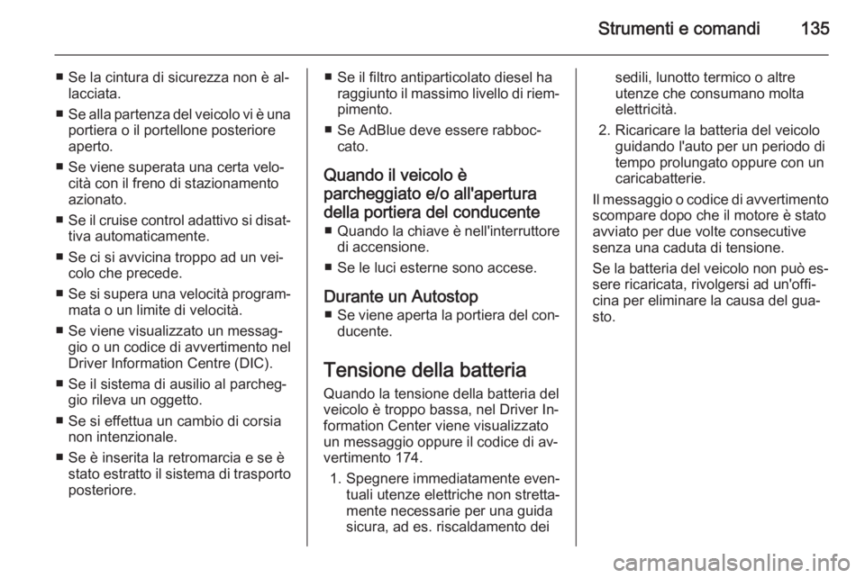 OPEL ZAFIRA C 2015.5  Manuale di uso e manutenzione (in Italian) Strumenti e comandi135
■ Se la cintura di sicurezza non è al‐lacciata.
■ Se alla partenza del veicolo vi è una
portiera o il portellone posteriore
aperto.
■ Se viene superata una certa velo