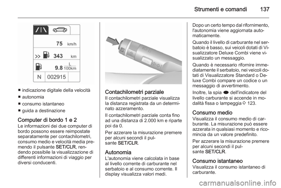 OPEL ZAFIRA C 2015.5 Manuale di uso e manutenzione (in Italian) Strumenti e comandi137
■ indicazione digitale della velocità
■ autonomia
■ consumo istantaneo
■ guida a destinazione
Computer di bordo 1 e 2 Le informazioni dei due computer di
bordo possono OPEL ZAFIRA C 2015.5 Manuale di uso e manutenzione (in Italian) Strumenti e comandi137
■ indicazione digitale della velocità
■ autonomia
■ consumo istantaneo
■ guida a destinazione
Computer di bordo 1 e 2 Le informazioni dei due computer di
bordo possono