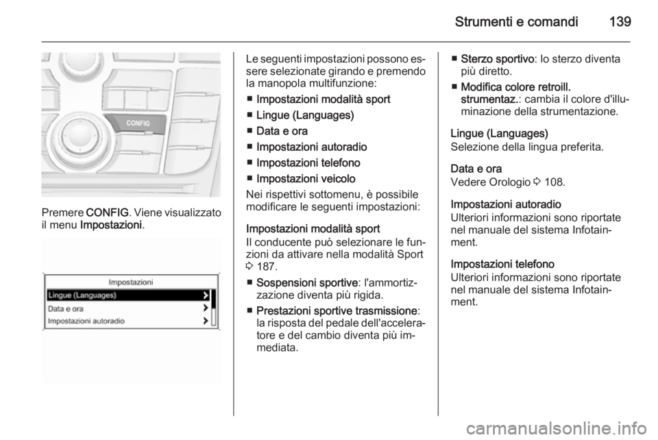 OPEL ZAFIRA C 2015.5 Manuale di uso e manutenzione (in Italian) Strumenti e comandi139
Premere CONFIG. Viene visualizzato
il menu Impostazioni .
Le seguenti impostazioni possono es‐
sere selezionate girando e premendo
la manopola multifunzione:
■ Impostazioni OPEL ZAFIRA C 2015.5 Manuale di uso e manutenzione (in Italian) Strumenti e comandi139
Premere CONFIG. Viene visualizzato
il menu Impostazioni .
Le seguenti impostazioni possono es‐
sere selezionate girando e premendo
la manopola multifunzione:
■ Impostazioni