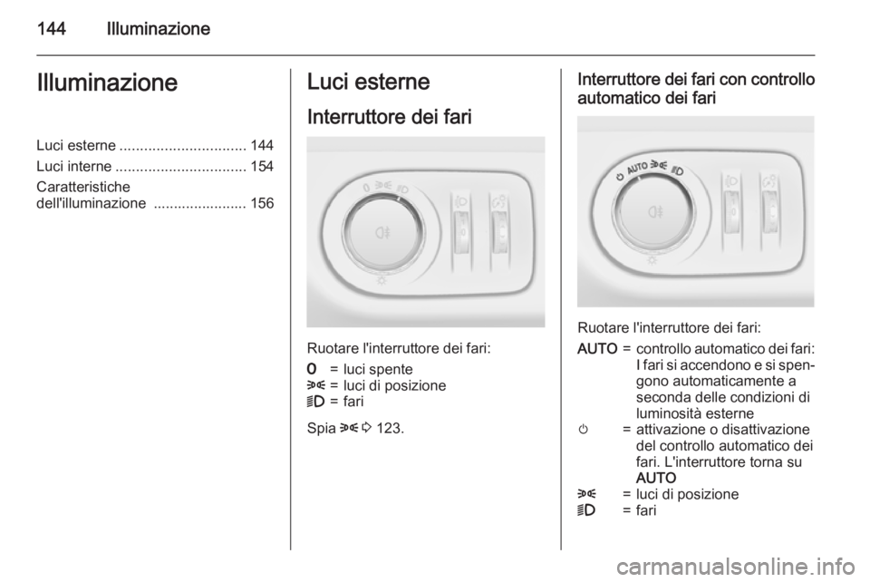 OPEL ZAFIRA C 2015.5 Manuale di uso e manutenzione (in Italian) 144IlluminazioneIlluminazioneLuci esterne............................... 144
Luci interne ................................ 154
Caratteristiche
dell'illuminazione ....................... 156Luci e OPEL ZAFIRA C 2015.5 Manuale di uso e manutenzione (in Italian) 144IlluminazioneIlluminazioneLuci esterne............................... 144
Luci interne ................................ 154
Caratteristiche
dell'illuminazione ....................... 156Luci e