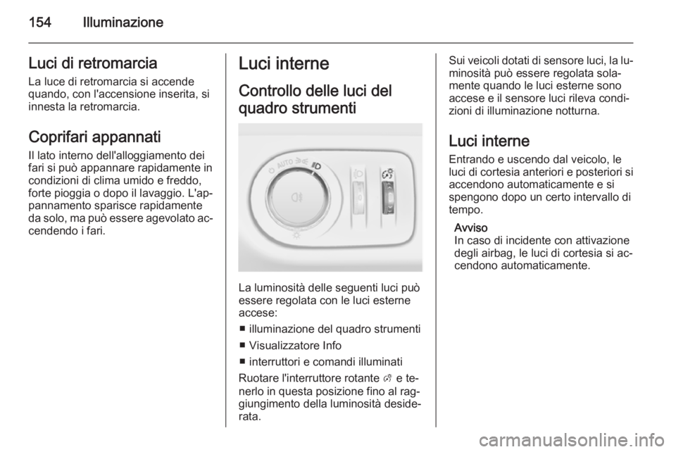 OPEL ZAFIRA C 2015.5 Manuale di uso e manutenzione (in Italian) 154IlluminazioneLuci di retromarciaLa luce di retromarcia si accende
quando, con l'accensione inserita, si
innesta la retromarcia.
Coprifari appannati
Il lato interno dell'alloggiamento dei
fa OPEL ZAFIRA C 2015.5 Manuale di uso e manutenzione (in Italian) 154IlluminazioneLuci di retromarciaLa luce di retromarcia si accende
quando, con l'accensione inserita, si
innesta la retromarcia.
Coprifari appannati
Il lato interno dell'alloggiamento dei
fa