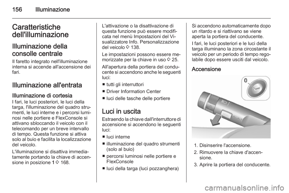 OPEL ZAFIRA C 2015.5 Manuale di uso e manutenzione (in Italian) 156IlluminazioneCaratteristiche
dell'illuminazione
Illuminazione della
consolle centrale Il faretto integrato nell'illuminazione
interna si accende all'accensione dei
fari.
Illuminazione a OPEL ZAFIRA C 2015.5 Manuale di uso e manutenzione (in Italian) 156IlluminazioneCaratteristiche
dell'illuminazione
Illuminazione della
consolle centrale Il faretto integrato nell'illuminazione
interna si accende all'accensione dei
fari.
Illuminazione a