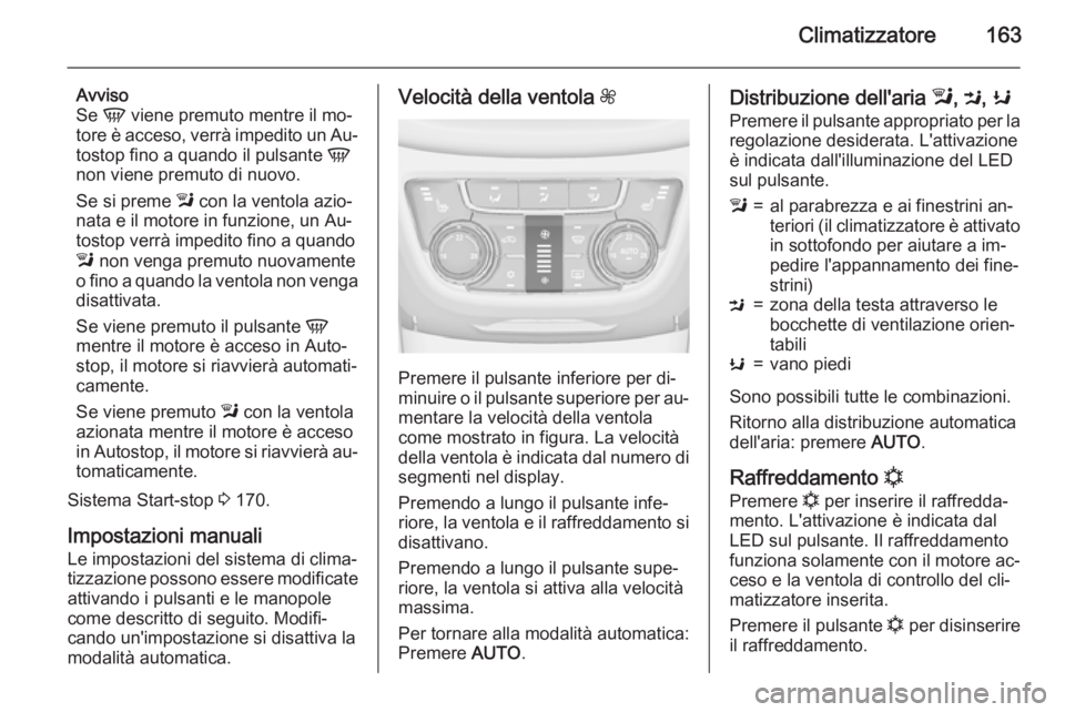 OPEL ZAFIRA C 2015.5  Manuale di uso e manutenzione (in Italian) Climatizzatore163
Avviso
Se  V viene premuto mentre il mo‐
tore è acceso, verrà impedito un Au‐
tostop fino a quando il pulsante  V
non viene premuto di nuovo.
Se si preme  l con la ventola azio