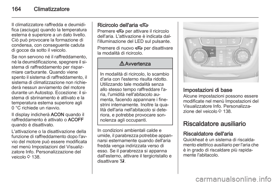 OPEL ZAFIRA C 2015.5  Manuale di uso e manutenzione (in Italian) 164Climatizzatore
Il climatizzatore raffredda e deumidi‐
fica (asciuga) quando la temperatura
esterna è superiore a un dato livello.
Ciò può provocare la formazione di
condensa, con conseguente c