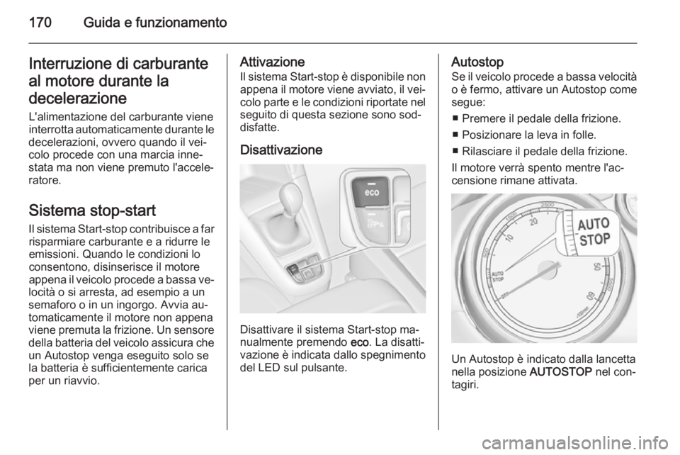OPEL ZAFIRA C 2015.5  Manuale di uso e manutenzione (in Italian) 170Guida e funzionamentoInterruzione di carburanteal motore durante la
decelerazione
L'alimentazione del carburante viene
interrotta automaticamente durante le
decelerazioni, ovvero quando il vei