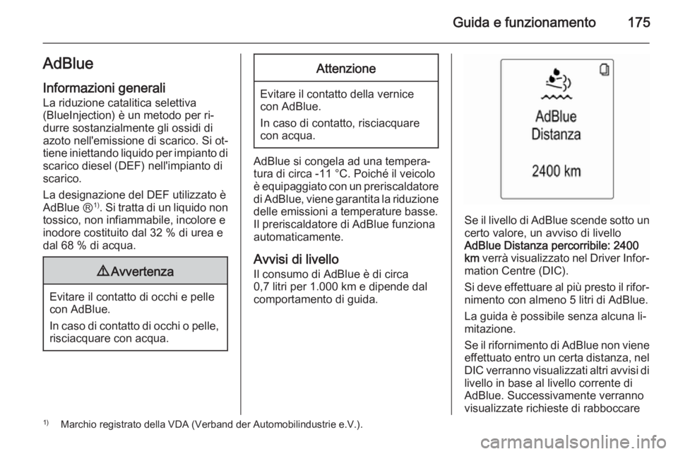 OPEL ZAFIRA C 2015.5  Manuale di uso e manutenzione (in Italian) Guida e funzionamento175AdBlueInformazioni generali
La riduzione catalitica selettiva
(BlueInjection) è un metodo per ri‐
durre sostanzialmente gli ossidi di
azoto nell'emissione di scarico. Si