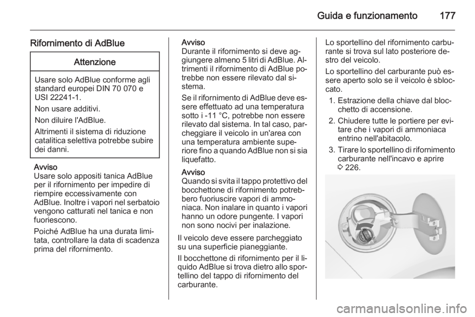 OPEL ZAFIRA C 2015.5  Manuale di uso e manutenzione (in Italian) Guida e funzionamento177
Rifornimento di AdBlueAttenzione
Usare solo AdBlue conforme agli
standard europei DIN 70 070 e
USI 22241-1.
Non usare additivi.
Non diluire l'AdBlue.
Altrimenti il sistema