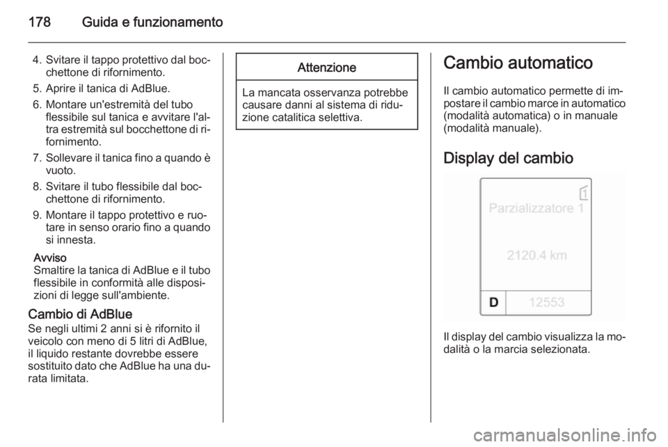 OPEL ZAFIRA C 2015.5  Manuale di uso e manutenzione (in Italian) 178Guida e funzionamento
4.Svitare il tappo protettivo dal boc‐
chettone di rifornimento.
5. Aprire il tanica di AdBlue.
6. Montare un'estremità del tubo flessibile sul tanica e avvitare l'