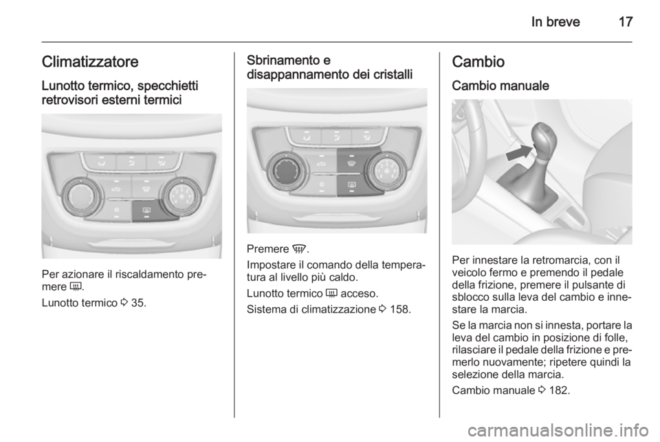 OPEL ZAFIRA C 2015.5 Manuale di uso e manutenzione (in Italian) In breve17ClimatizzatoreLunotto termico, specchietti
retrovisori esterni termici
Per azionare il riscaldamento pre‐
mere Ü.
Lunotto termico 3 35.
Sbrinamento e
disappannamento dei cristalli
Preme OPEL ZAFIRA C 2015.5 Manuale di uso e manutenzione (in Italian) In breve17ClimatizzatoreLunotto termico, specchietti
retrovisori esterni termici
Per azionare il riscaldamento pre‐
mere Ü.
Lunotto termico 3 35.
Sbrinamento e
disappannamento dei cristalli
Preme