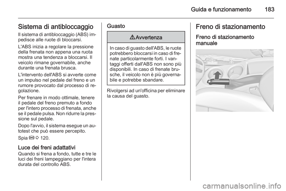 OPEL ZAFIRA C 2015.5  Manuale di uso e manutenzione (in Italian) Guida e funzionamento183Sistema di antibloccaggioIl sistema di antibloccaggio (ABS) im‐
pedisce alle ruote di bloccarsi.
L'ABS inizia a regolare la pressione
della frenata non appena una ruota
m
