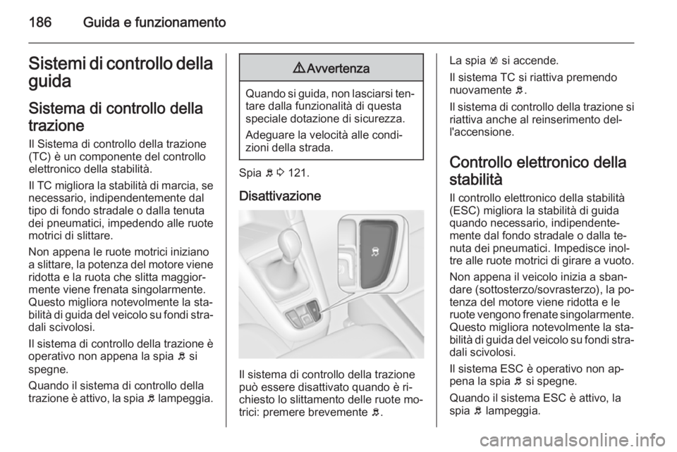 OPEL ZAFIRA C 2015.5  Manuale di uso e manutenzione (in Italian) 186Guida e funzionamentoSistemi di controllo dellaguida
Sistema di controllo della
trazione Il Sistema di controllo della trazione
(TC) è un componente del controllo
elettronico della stabilità.
Il 