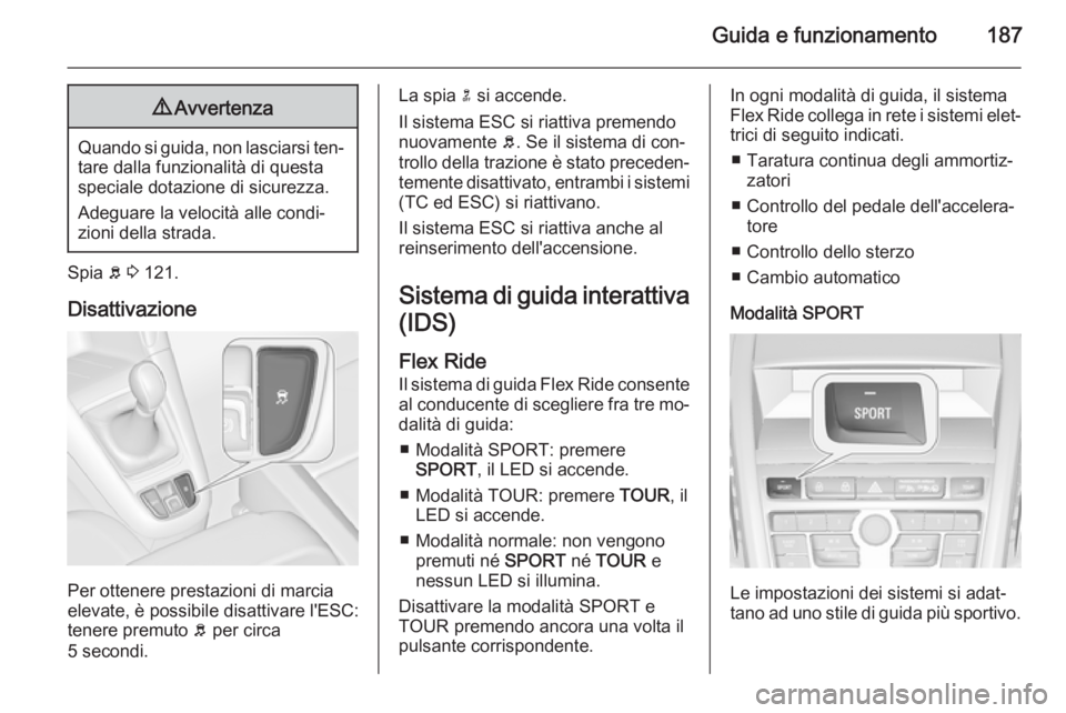 OPEL ZAFIRA C 2015.5  Manuale di uso e manutenzione (in Italian) Guida e funzionamento1879Avvertenza
Quando si guida, non lasciarsi ten‐
tare dalla funzionalità di questa
speciale dotazione di sicurezza.
Adeguare la velocità alle condi‐
zioni della strada.
Sp