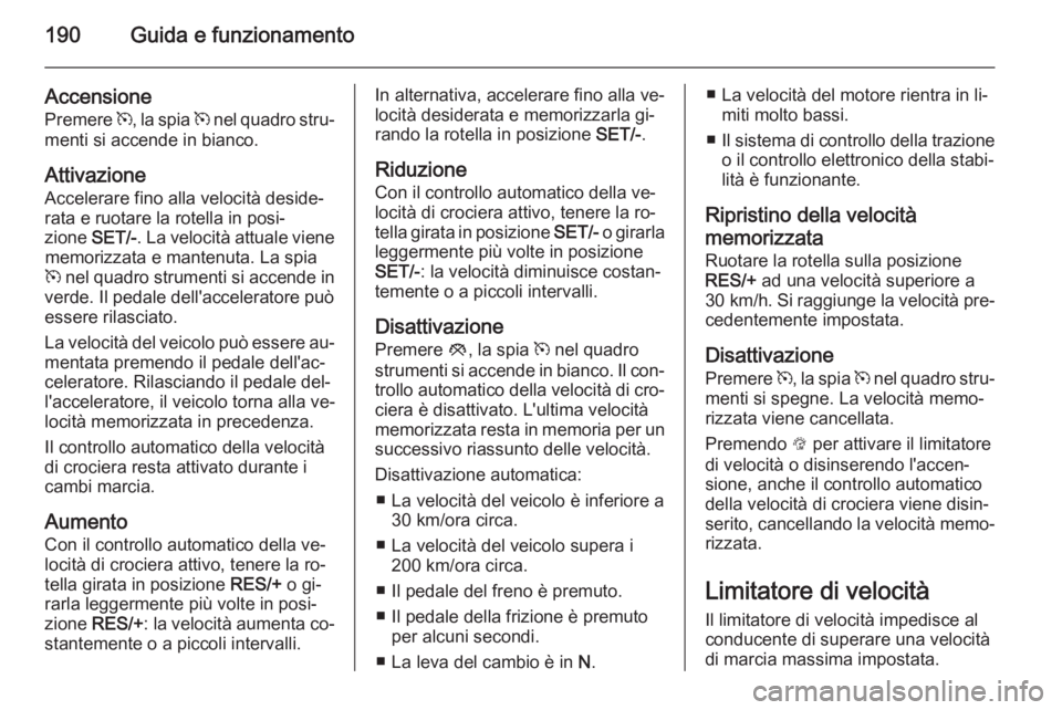 OPEL ZAFIRA C 2015.5 Manuale di uso e manutenzione (in Italian) 190Guida e funzionamento
Accensione
Premere m, la spia m nel quadro stru‐
menti si accende in bianco.
Attivazione Accelerare fino alla velocità deside‐
rata e ruotare la rotella in posi‐
zion OPEL ZAFIRA C 2015.5 Manuale di uso e manutenzione (in Italian) 190Guida e funzionamento
Accensione
Premere m, la spia m nel quadro stru‐
menti si accende in bianco.
Attivazione Accelerare fino alla velocità deside‐
rata e ruotare la rotella in posi‐
zion