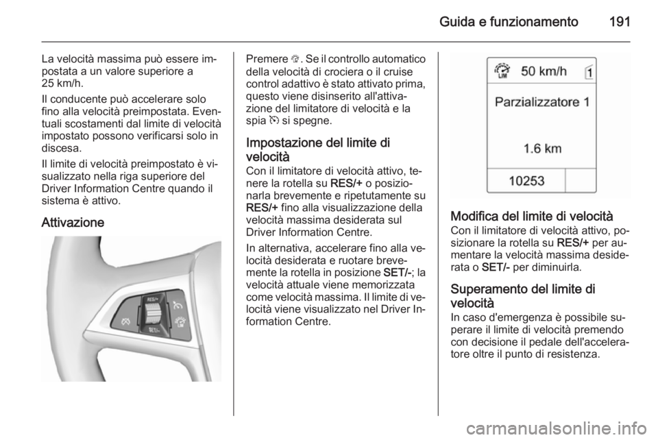 OPEL ZAFIRA C 2015.5 Manuale di uso e manutenzione (in Italian) Guida e funzionamento191
La velocità massima può essere im‐
postata a un valore superiore a
25 km/h.
Il conducente può accelerare solo
fino alla velocità preimpostata. Even‐
tuali scostamenti OPEL ZAFIRA C 2015.5 Manuale di uso e manutenzione (in Italian) Guida e funzionamento191
La velocità massima può essere im‐
postata a un valore superiore a
25 km/h.
Il conducente può accelerare solo
fino alla velocità preimpostata. Even‐
tuali scostamenti