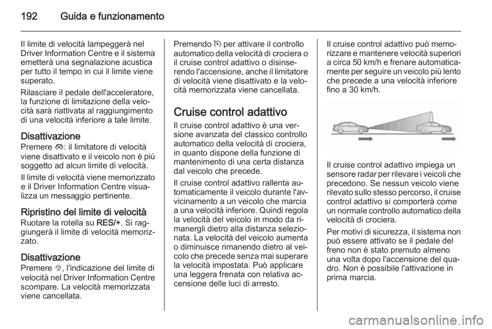 OPEL ZAFIRA C 2015.5 Manuale di uso e manutenzione (in Italian) 192Guida e funzionamento
Il limite di velocità lampeggerà nel
Driver Information Centre e il sistema emetterà una segnalazione acustica
per tutto il tempo in cui il limite viene
superato.
Rilasciar OPEL ZAFIRA C 2015.5 Manuale di uso e manutenzione (in Italian) 192Guida e funzionamento
Il limite di velocità lampeggerà nel
Driver Information Centre e il sistema emetterà una segnalazione acustica
per tutto il tempo in cui il limite viene
superato.
Rilasciar