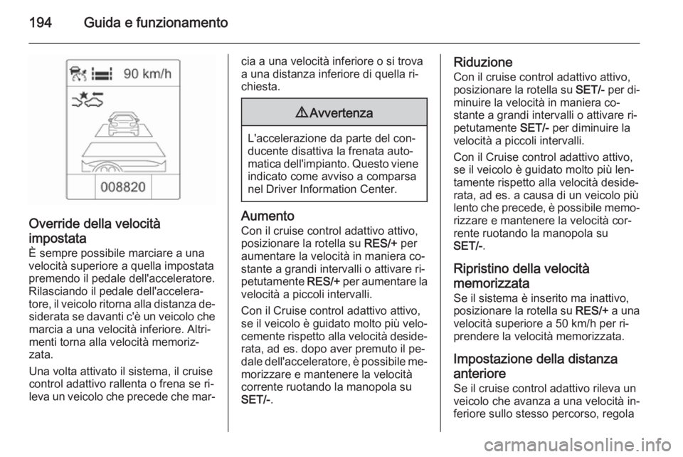 OPEL ZAFIRA C 2015.5 Manuale di uso e manutenzione (in Italian) 194Guida e funzionamento
Override della velocità
impostata
È sempre possibile marciare a una
velocità superiore a quella impostata premendo il pedale dell'acceleratore.
Rilasciando il pedale de OPEL ZAFIRA C 2015.5 Manuale di uso e manutenzione (in Italian) 194Guida e funzionamento
Override della velocità
impostata
È sempre possibile marciare a una
velocità superiore a quella impostata premendo il pedale dell'acceleratore.
Rilasciando il pedale de