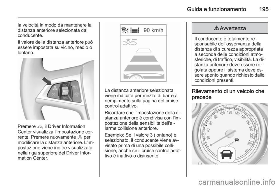 OPEL ZAFIRA C 2015.5 Manuale di uso e manutenzione (in Italian) Guida e funzionamento195
la velocità in modo da mantenere la
distanza anteriore selezionata dal
conducente.
Il valore della distanza anteriore può
essere impostata su vicino, medio o
lontano.
Premer OPEL ZAFIRA C 2015.5 Manuale di uso e manutenzione (in Italian) Guida e funzionamento195
la velocità in modo da mantenere la
distanza anteriore selezionata dal
conducente.
Il valore della distanza anteriore può
essere impostata su vicino, medio o
lontano.
Premer