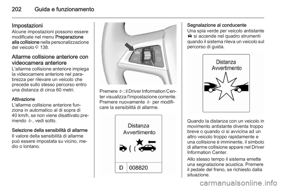 OPEL ZAFIRA C 2015.5  Manuale di uso e manutenzione (in Italian) 202Guida e funzionamento
Impostazioni
Alcune impostazioni possono essere modificate nel menu  Preparazione
alla collisione  nella personalizzazione
del veicolo  3 138.
Allarme collisione anteriore con