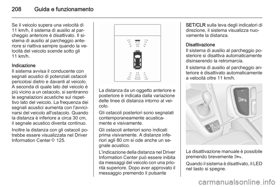 OPEL ZAFIRA C 2015.5  Manuale di uso e manutenzione (in Italian) 208Guida e funzionamento
Se il veicolo supera una velocità di
11 km/h, il sistema di ausilio al par‐ cheggio anteriore è disattivato. Il si‐
stema di ausilio al parcheggio ante‐ riore si riatt