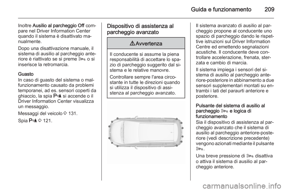 OPEL ZAFIRA C 2015.5  Manuale di uso e manutenzione (in Italian) Guida e funzionamento209
Inoltre Ausilio al parcheggio Off  com‐
pare nel Driver Information Center
quando il sistema è disattivato ma‐
nualmente.
Dopo una disattivazione manuale, il sistema di a