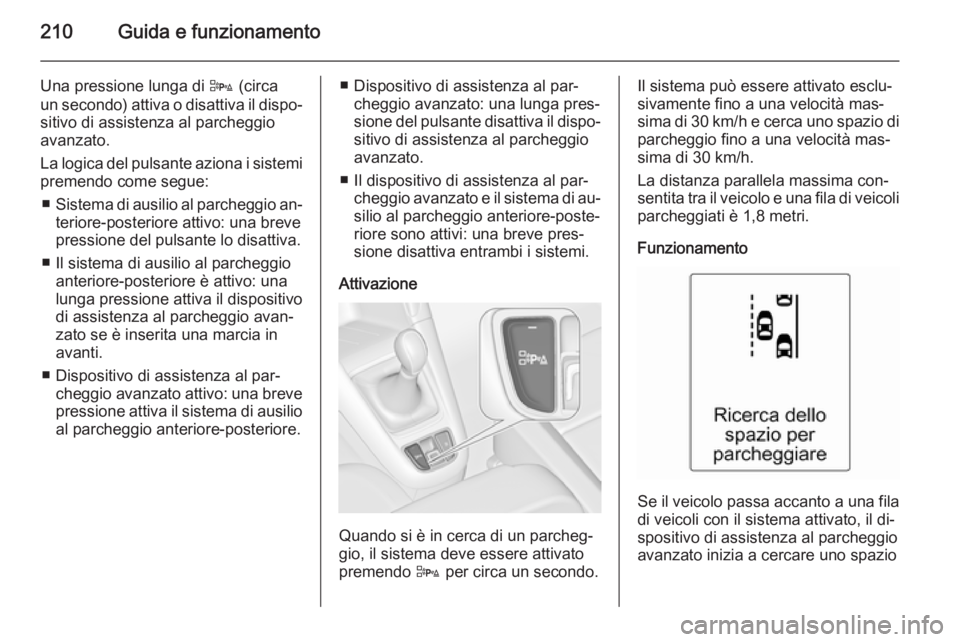 OPEL ZAFIRA C 2015.5  Manuale di uso e manutenzione (in Italian) 210Guida e funzionamento
Una pressione lunga di D (circa
un secondo) attiva o disattiva il dispo‐ sitivo di assistenza al parcheggio
avanzato.
La logica del pulsante aziona i sistemi premendo come s