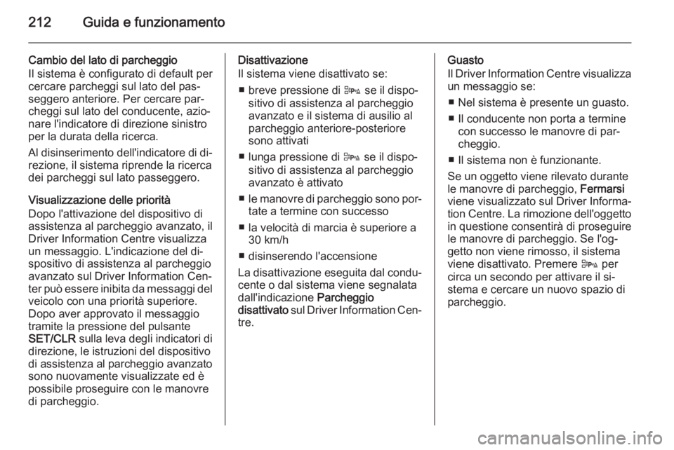OPEL ZAFIRA C 2015.5  Manuale di uso e manutenzione (in Italian) 212Guida e funzionamento
Cambio del lato di parcheggio
Il sistema è configurato di default per
cercare parcheggi sul lato del pas‐
seggero anteriore. Per cercare par‐
cheggi sul lato del conducen