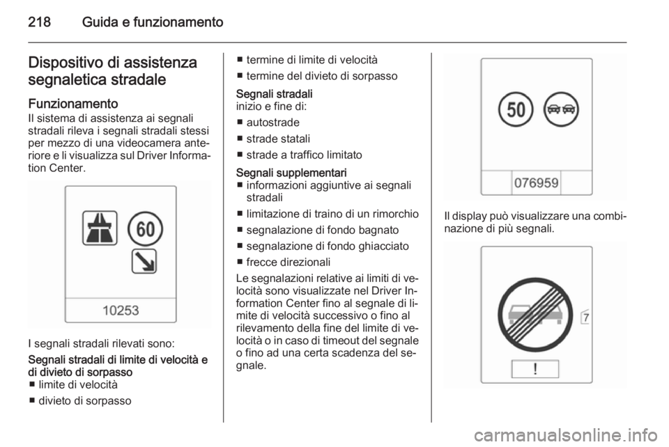 OPEL ZAFIRA C 2015.5  Manuale di uso e manutenzione (in Italian) 218Guida e funzionamentoDispositivo di assistenza
segnaletica stradale
Funzionamento
Il sistema di assistenza ai segnali
stradali rileva i segnali stradali stessi
per mezzo di una videocamera ante‐
