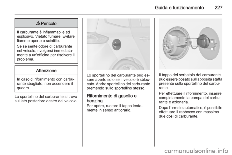 OPEL ZAFIRA C 2015.5 Manuale di uso e manutenzione (in Italian) Guida e funzionamento2279Pericolo
Il carburante è infiammabile ed
esplosivo. Vietato fumare. Evitare
fiamme aperte o scintille.
Se se sente odore di carburante nel veicolo, rivolgersi immediata‐
me OPEL ZAFIRA C 2015.5 Manuale di uso e manutenzione (in Italian) Guida e funzionamento2279Pericolo
Il carburante è infiammabile ed
esplosivo. Vietato fumare. Evitare
fiamme aperte o scintille.
Se se sente odore di carburante nel veicolo, rivolgersi immediata‐
me