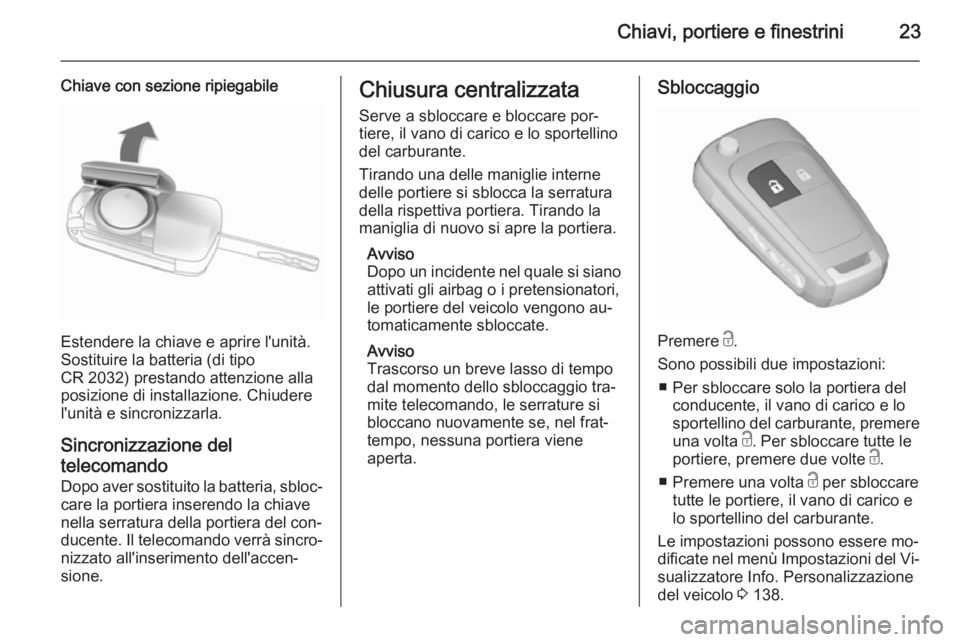 OPEL ZAFIRA C 2015.5 Manuale di uso e manutenzione (in Italian) Chiavi, portiere e finestrini23
Chiave con sezione ripiegabile
Estendere la chiave e aprire l'unità.
Sostituire la batteria (di tipo
CR 2032) prestando attenzione alla
posizione di installazione. OPEL ZAFIRA C 2015.5 Manuale di uso e manutenzione (in Italian) Chiavi, portiere e finestrini23
Chiave con sezione ripiegabile
Estendere la chiave e aprire l'unità.
Sostituire la batteria (di tipo
CR 2032) prestando attenzione alla
posizione di installazione.